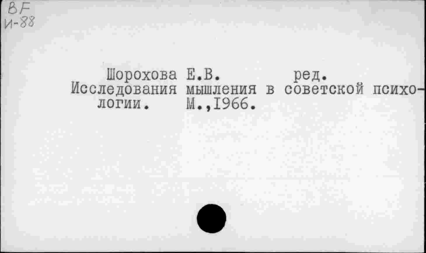 ﻿Шорохова Е.В.	ред.
Исследования мышления в советской психо логии. М.,1966.